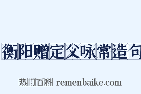衡阳赠定父咏常造句是什么意思的图片